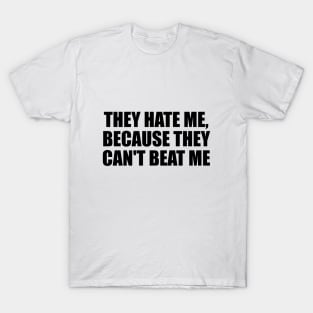 They hate me, because they can't beat me T-Shirt